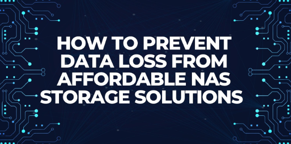 How to Prevent Data Loss from Affordable NAS Storage Solutions